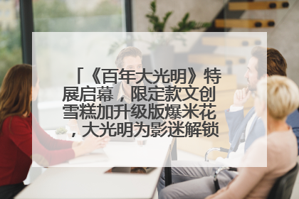 《百年大光明》特展启幕，限定款文创雪糕加升级版爆米花，大光明为影迷解锁狂欢新场景