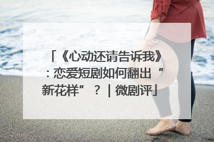 《心动还请告诉我》：恋爱短剧如何翻出“新花样”？｜微剧评