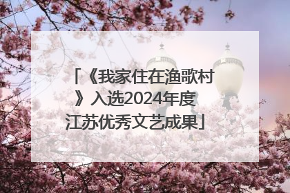 《我家住在渔歌村》入选2024年度江苏优秀文艺成果