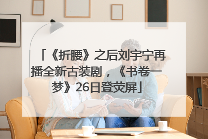 《折腰》之后刘宇宁再播全新古装剧，《书卷一梦》26日登荧屏