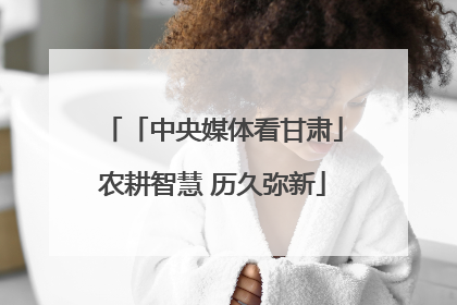 「中央媒体看甘肃」农耕智慧 历久弥新