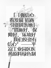 「强信心 看发展 招商引资拼落地」“措施好、保障好、环境好，我们投资有信心”——平凉工业园区医药原料绿色制造项目见闻