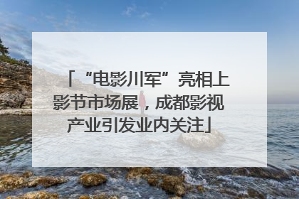 “电影川军”亮相上影节市场展，成都影视产业引发业内关注