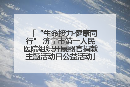 “生命接力·健康同行” 济宁市第一人民医院组织开展器官捐献主题活动日公益活动