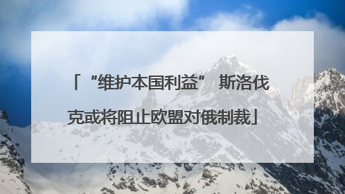 “维护本国利益” 斯洛伐克或将阻止欧盟对俄制裁
