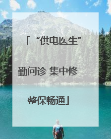“供电医生”勤问诊 集中修整保畅通