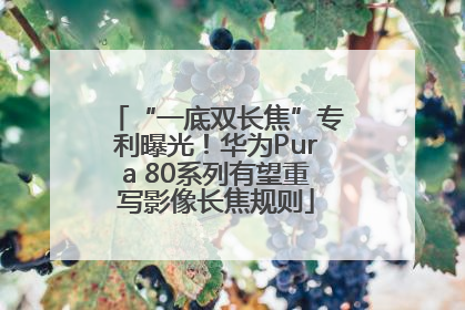 “一底双长焦”专利曝光！华为Pura 80系列有望重写影像长焦规则