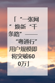 “一张网”焕新“千条路”——“粤通行”用户规模即将突破600万