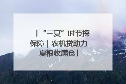 “三夏”时节探保障｜农机贷助力夏粮收满仓