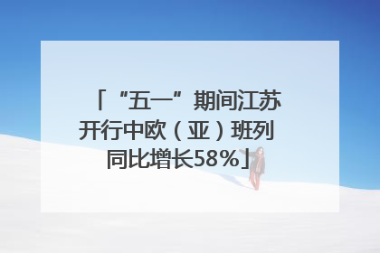 “五一”期间江苏开行中欧（亚）班列同比增长58％