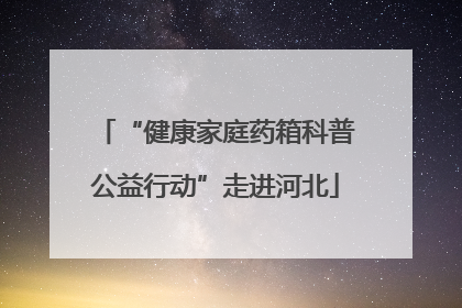 “健康家庭药箱科普公益行动”走进河北