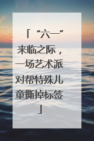 “六一”来临之际，一场艺术派对帮特殊儿童撕掉标签