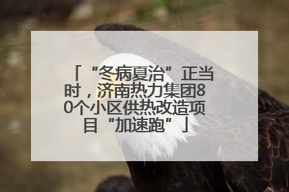 “冬病夏治”正当时，济南热力集团80个小区供热改造项目“加速跑”