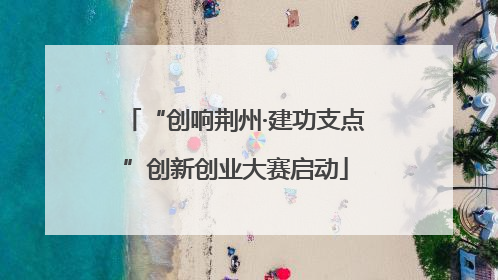 “创响荆州·建功支点”创新创业大赛启动