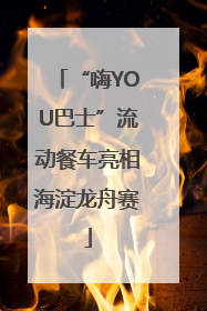 “嗨YOU巴士”流动餐车亮相海淀龙舟赛