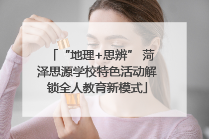 “地理+思辨” 菏泽思源学校特色活动解锁全人教育新模式