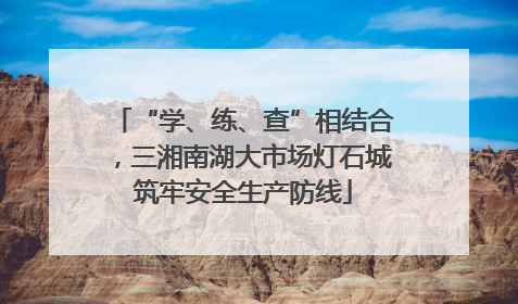 “学、练、查”相结合，三湘南湖大市场灯石城筑牢安全生产防线