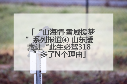 “山海情·雪域援梦”系列报道④ 山东援藏让“此生必驾318”多了N个理由