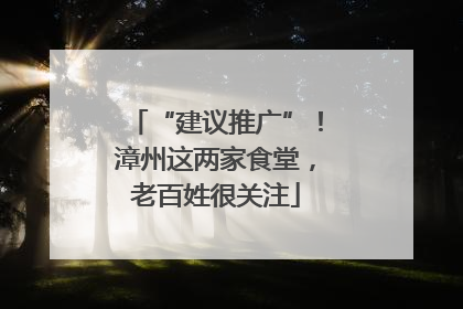 “建议推广”！漳州这两家食堂，老百姓很关注