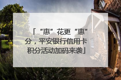 “惠”花更“惠”分，平安银行信用卡积分活动加码来袭