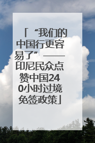 “我们的中国行更容易了”——印尼民众点赞中国240小时过境免签政策