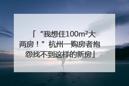 “我想住100m²大两房！”杭州一购房者抱怨找不到这样的新房