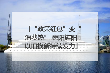 “政策红包”变“消费热” 德阳旌阳以旧换新持续发力