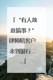 “有人故意搞事？”律师陪客户来到银行……
