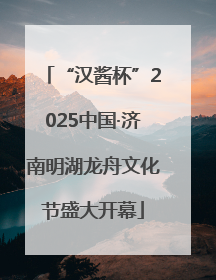“汉酱杯”2025中国·济南明湖龙舟文化节盛大开幕