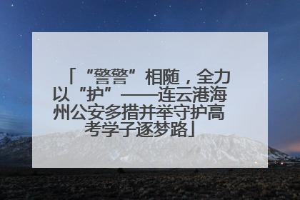 “警警”相随，全力以“护”——连云港海州公安多措并举守护高考学子逐梦路