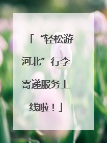 “轻松游河北”行李寄递服务上线啦！
