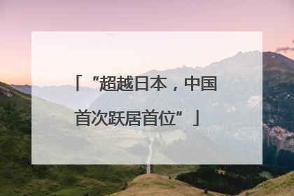 “超越日本，中国首次跃居首位”