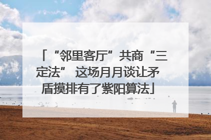 “邻里客厅”共商“三定法” 这场月月谈让矛盾摸排有了紫阳算法