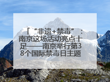 “非遗+禁毒”：南京这场活动亮点十足——南京举行第38个国际禁毒日主题宣传活动