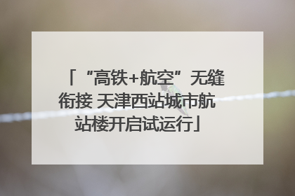 “高铁+航空”无缝衔接 天津西站城市航站楼开启试运行