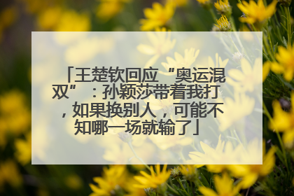 王楚钦回应“奥运混双”：孙颖莎带着我打，如果换别人，可能不知哪一场就输了