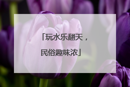 玩水乐翻天，民俗趣味浓