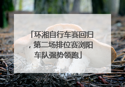 环湘自行车赛回归，第二场排位赛浏阳车队强势领跑