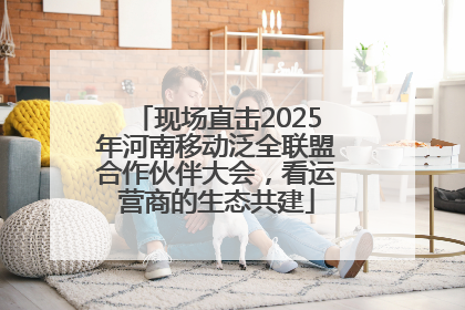 现场直击2025年河南移动泛全联盟合作伙伴大会，看运营商的生态共建
