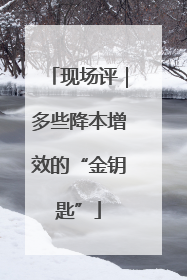 现场评｜多些降本增效的“金钥匙”
