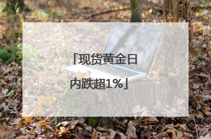 现货黄金日内跌超1%