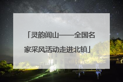 灵韵闾山——全国名家采风活动走进北镇