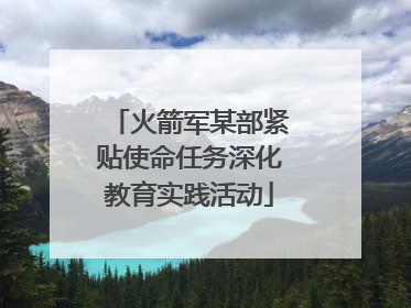 火箭军某部紧贴使命任务深化教育实践活动