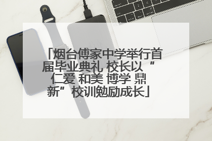 烟台傅家中学举行首届毕业典礼 校长以“仁爱 和美 博学 鼎新”校训勉励成长