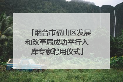 烟台市福山区发展和改革局成功举行入库专家聘用仪式