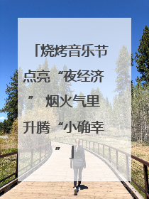 烧烤音乐节点亮“夜经济” 烟火气里升腾“小确幸”