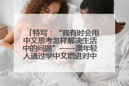 特写：“我有时会用中文思考怎样解决生活中的问题”——澳年轻人通过学中文增进对中华文化的理解