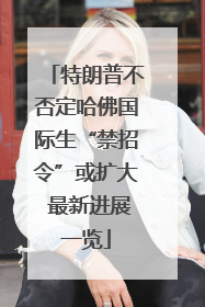 特朗普不否定哈佛国际生“禁招令”或扩大 最新进展一览