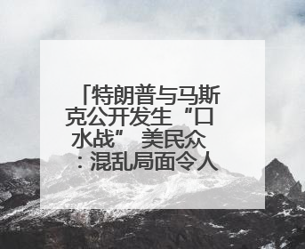 特朗普与马斯克公开发生“口水战” 美民众：混乱局面令人担忧