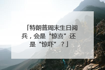 特朗普周末生日阅兵，会是“惊喜”还是“惊吓”？